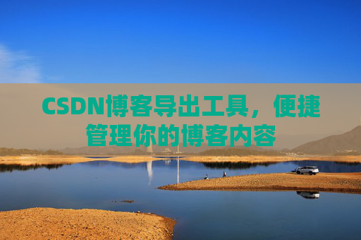 CSDN博客导出工具，便捷管理你的博客内容